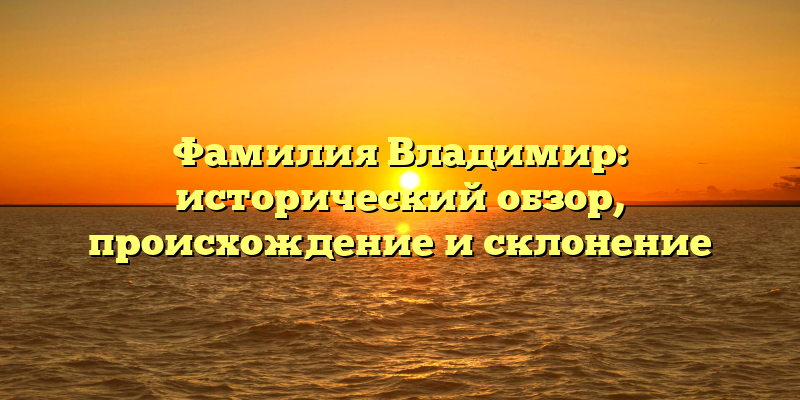 Фамилия Владимир: исторический обзор, происхождение и склонение