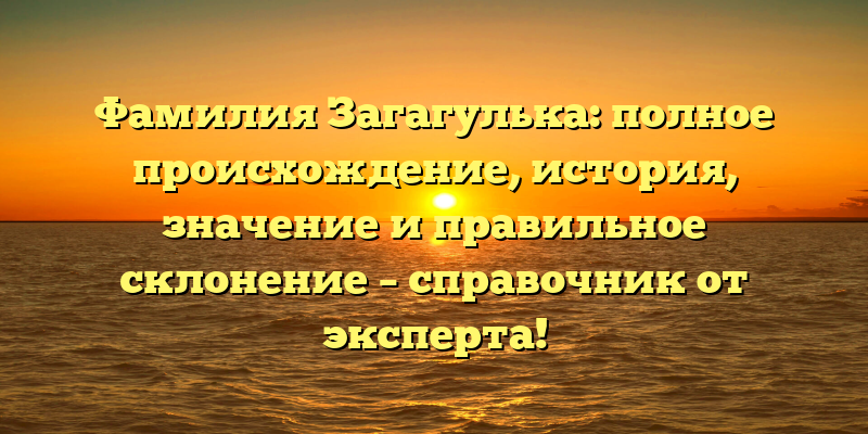 Фамилия Загагулька: полное происхождение, история, значение и правильное склонение – справочник от эксперта!