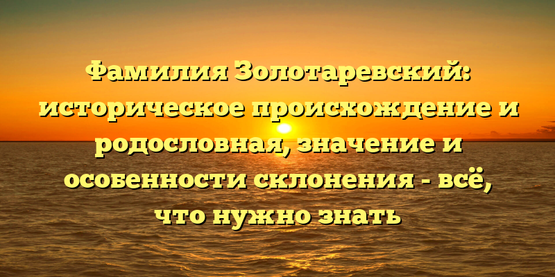 Фамилия Золотаревский: историческое происхождение и родословная, значение и особенности склонения - всё, что нужно знать