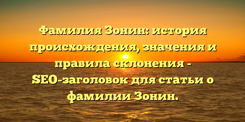 Фамилия Зонин: история происхождения, значения и правила склонения - SEO-заголовок для статьи о фамилии Зонин.