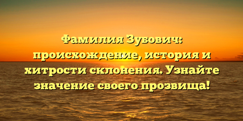 Фамилия Зубович: происхождение, история и хитрости склонения. Узнайте значение своего прозвища!