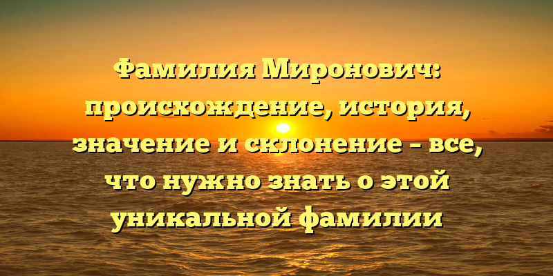 Фамилия Миронович: происхождение, история, значение и склонение – все, что нужно знать о этой уникальной фамилии
