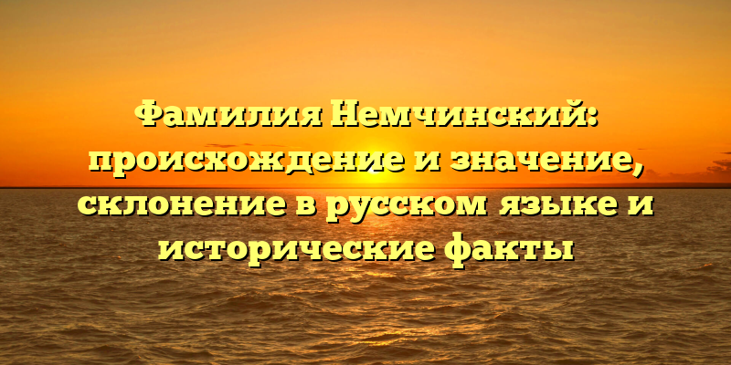 Фамилия Немчинский: происхождение и значение, склонение в русском языке и исторические факты