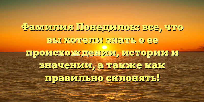 Фамилия Понедилок: все, что вы хотели знать о ее происхождении, истории и значении, а также как правильно склонять!