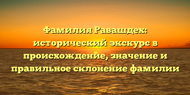 Фамилия Равашдех: исторический экскурс в происхождение, значение и правильное склонение фамилии