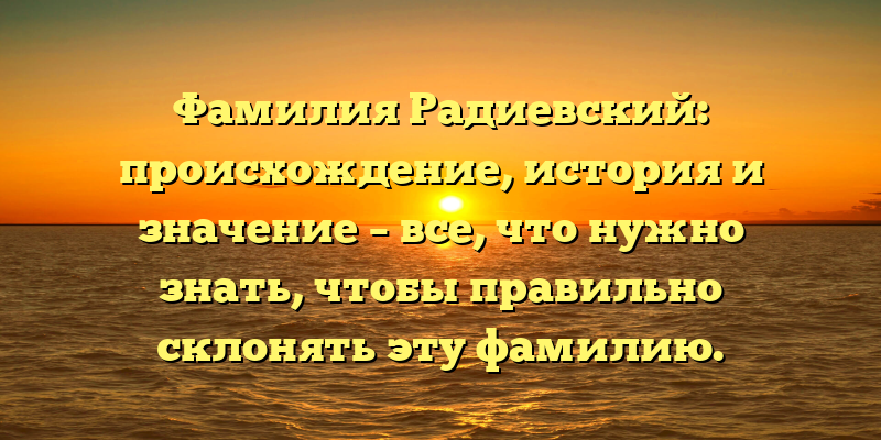 Фамилия Радиевский: происхождение, история и значение – все, что нужно знать, чтобы правильно склонять эту фамилию.