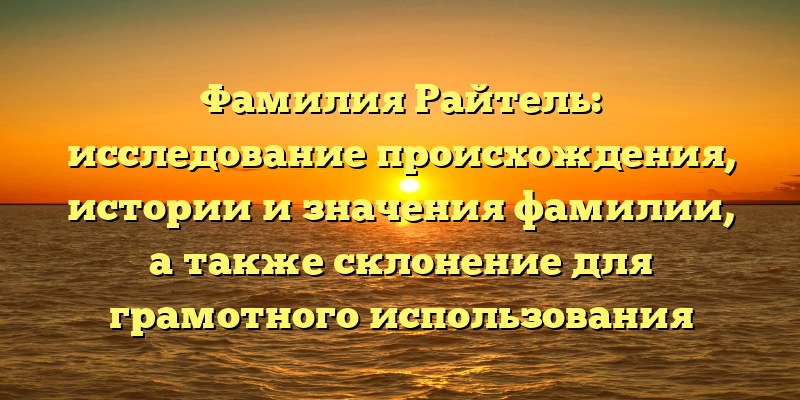 Фамилия Райтель: исследование происхождения, истории и значения фамилии, а также склонение для грамотного использования