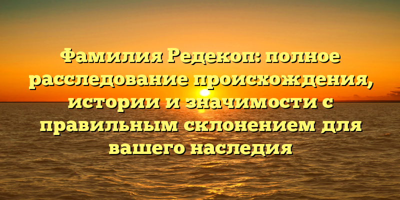 Фамилия Редекоп: полное расследование происхождения, истории и значимости с правильным склонением для вашего наследия