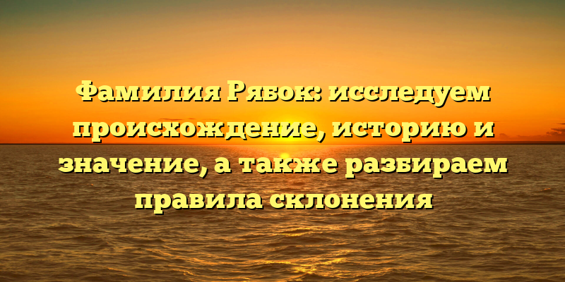 Фамилия Рябок: исследуем происхождение, историю и значение, а также разбираем правила склонения