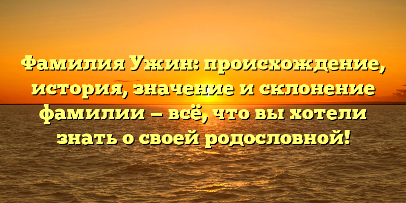 Фамилия Ужин: происхождение, история, значение и склонение фамилии — всё, что вы хотели знать о своей родословной!