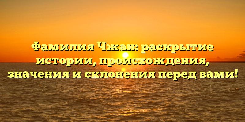 Фамилия Чжан: раскрытие истории, происхождения, значения и склонения перед вами!