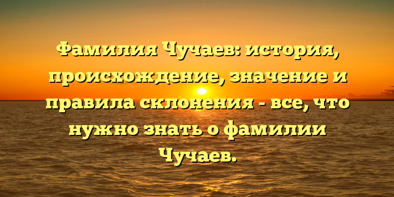 Фамилия Чучаев: история, происхождение, значение и правила склонения - все, что нужно знать о фамилии Чучаев.