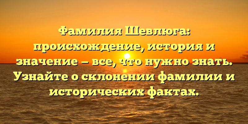 Фамилия Шевлюга: происхождение, история и значение — все, что нужно знать. Узнайте о склонении фамилии и исторических фактах.