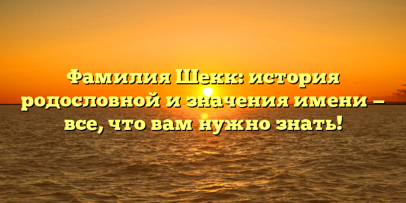 Фамилия Шекк: история родословной и значения имени — все, что вам нужно знать!