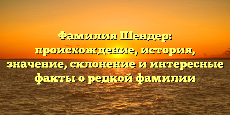 Фамилия Шендер: происхождение, история, значение, склонение и интересные факты о редкой фамилии