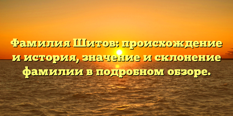 Фамилия Шитов: происхождение и история, значение и склонение фамилии в подробном обзоре.