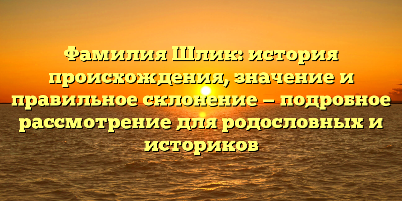 Фамилия Шлик: история происхождения, значение и правильное склонение — подробное рассмотрение для родословных и историков