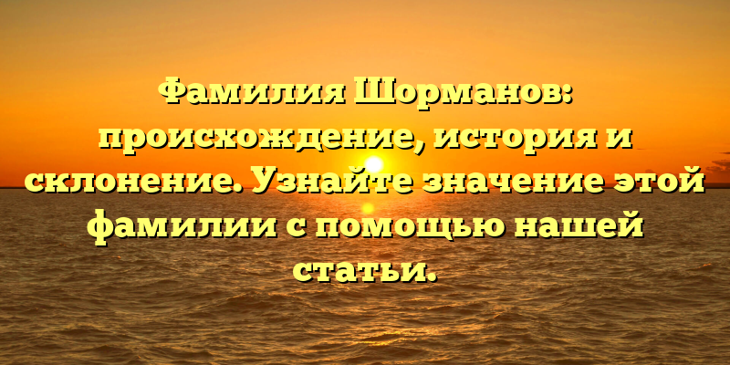 Фамилия Шорманов: происхождение, история и склонение. Узнайте значение этой фамилии с помощью нашей статьи.