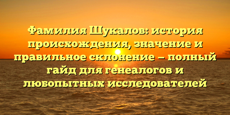 Фамилия Шукалов: история происхождения, значение и правильное склонение — полный гайд для генеалогов и любопытных исследователей