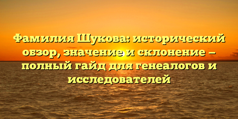 Фамилия Шукова: исторический обзор, значение и склонение — полный гайд для генеалогов и исследователей