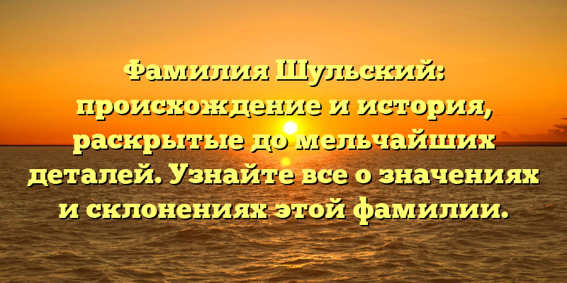 Фамилия Шульский: происхождение и история, раскрытые до мельчайших деталей. Узнайте все о значениях и склонениях этой фамилии.