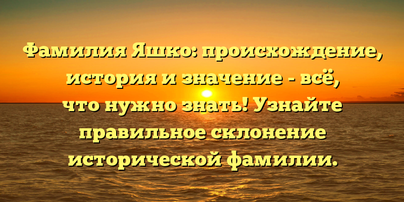 Фамилия Яшко: происхождение, история и значение - всё, что нужно знать! Узнайте правильное склонение исторической фамилии.
