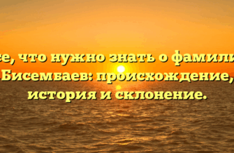 Все, что нужно знать о фамилии Бисембаев: происхождение, история и склонение.