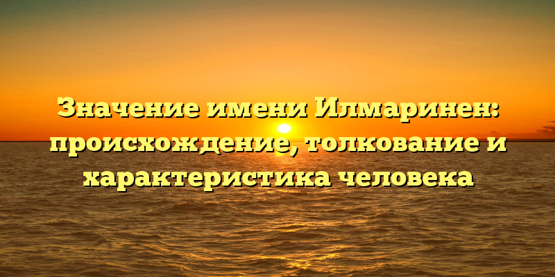 Значение имени Илмаринен: происхождение, толкование и характеристика человека