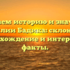 Изучаем историю и значения фамилии Бадика: склонение, происхождение и интересные факты.
