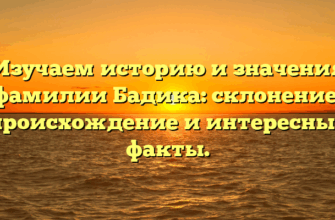 Изучаем историю и значения фамилии Бадика: склонение, происхождение и интересные факты.