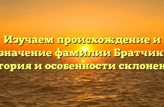 Изучаем происхождение и значение фамилии Братчик: история и особенности склонения