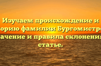 Изучаем происхождение и историю фамилии Бургомистрова: значение и правила склонения в статье.