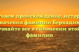 Изучаем происхождение, историю и значения фамилии Бернадинер: узнайте все о склонении этой фамилии