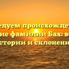Исследуем происхождение и значение фамилии Бах: все о его истории и склонении