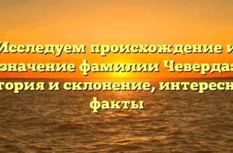 Исследуем происхождение и значение фамилии Чеверда: история и склонение, интересные факты