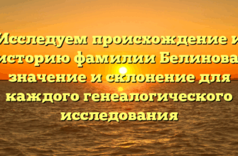 Исследуем происхождение и историю фамилии Белинова: значение и склонение для каждого генеалогического исследования