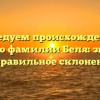Исследуем происхождение и историю фамилии Беля: значение и правильное склонение