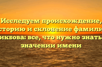 Исследуем происхождение, историю и склонение фамилии Бикбова: все, что нужно знать о значении имени