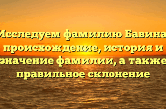 Исследуем фамилию Бавина: происхождение, история и значение фамилии, а также правильное склонение