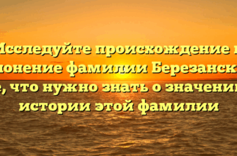Исследуйте происхождение и склонение фамилии Березанский: все, что нужно знать о значении и истории этой фамилии