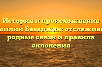История и происхождение фамилии Бабаджан: отслеживаем родные связи и правила склонения