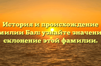 История и происхождение фамилии Бал: узнайте значение и склонение этой фамилии.