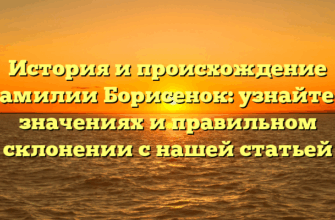 История и происхождение фамилии Борисенок: узнайте о значениях и правильном склонении с нашей статьей