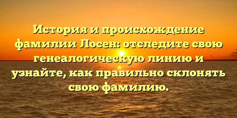 История и происхождение фамилии Лосен: отследите свою генеалогическую линию и узнайте, как правильно склонять свою фамилию.