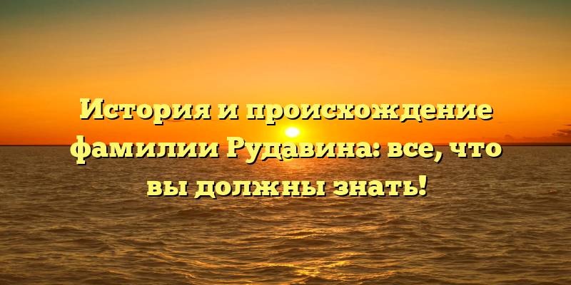 История и происхождение фамилии Рудавина: все, что вы должны знать!