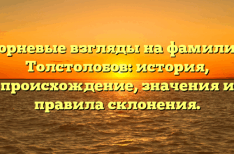 Корневые взгляды на фамилию Толстолобов: история, происхождение, значения и правила склонения.