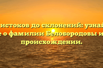 От истоков до склонений: узнайте все о фамилии Белобородовы и ее происхождении.