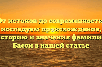 От истоков до современности: исследуем происхождение, историю и значения фамилии Басси в нашей статье