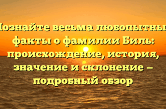 Познайте весьма любопытные факты о фамилии Биль: происхождение, история, значение и склонение — подробный обзор