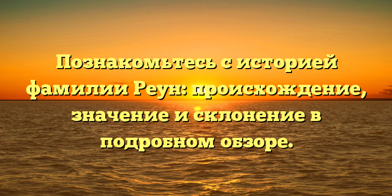 Познакомьтесь с историей фамилии Реун: происхождение, значение и склонение в подробном обзоре.